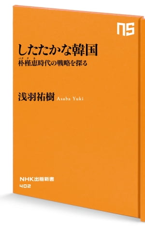 したたかな韓国 朴槿恵（パク・クネ）時代の戦略を探る【電子書籍】[ 浅羽祐樹 ]