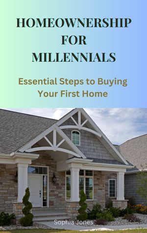 Homeownership for Millennials: Essential Steps to Buying Your First Home