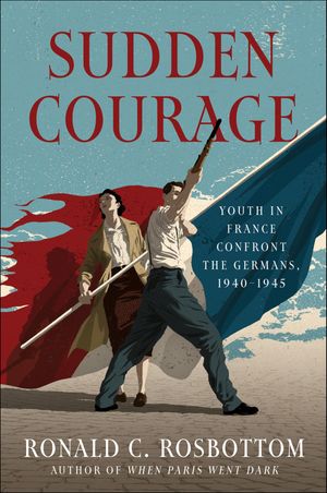 Sudden Courage Youth in France Confront the Germans, 1940?1945【電子書籍】[ Ronald C. Rosbottom ]