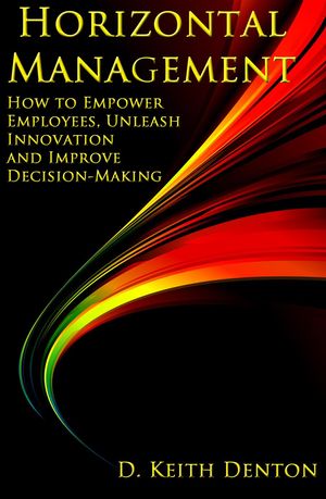 Horizontal Management: How to Empower Employees, Unleash Innovation and Improve Decision-Making