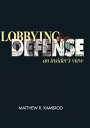 Lobbying for Defense An Insider 039 s View【電子書籍】 Matthew Kambrod