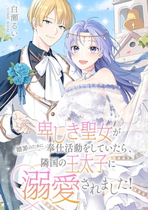 卑しき聖女が贖罪のために奉仕活動をしていたら、隣国の王太子に溺愛されました！ ： 後編【電子書籍】[ 白瀬るい ]