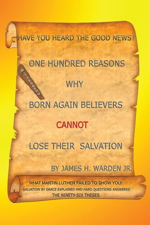 One Hundred Reasons Why Born Again Believers Cannot Lose Their Salvation【電子書籍】 James H. Warden Jr.