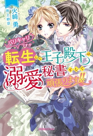 バリキャリですが転生して王子殿下の溺愛秘書として頑張ります!!【電子限定SS付き】