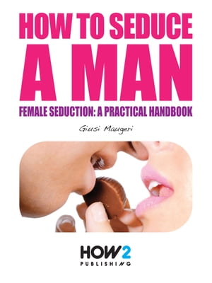 HOW TO SEDUCE A MAN. Female seduction: a practical handbook