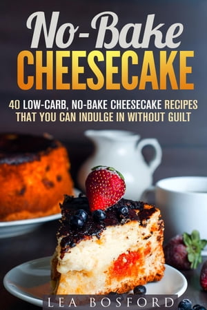 No-Bake Cheesecake: 40 Low-Carb, No-Bake Cheesecake Recipes That You Can Indulge in Without Guilt Low Carb DessertsŻҽҡ[ Lea Bosford ]