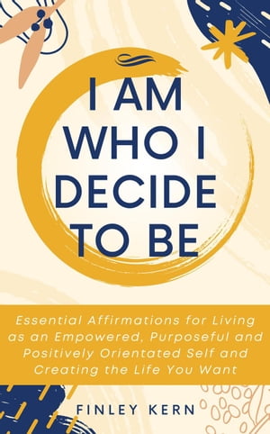I Am Who I Decide to Be: Essential Affirmations for Living as an Empowered, Purposeful and Positively Orientated Self and Creating the Life You WantŻҽҡ[ Finley Kern ]