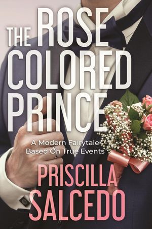 The Rose Colored Prince A Modern Fairytale Based on True Events【電子書籍】[ Priscilla Salcedo ]