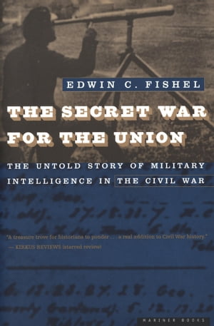 The Secret War for the Union The Untold Story of Military Intelligence in the Civil War【電子書籍】[ Edwin C. Fishel ]