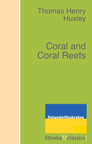 Coral and Coral Reefs【電子書籍】[ Thomas Henry Huxley ]