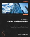 Mastering AWS CloudFormation Build resilient and production-ready infrastructure in Amazon Web Services with CloudFormation【電子書籍】 Karen Tovmasyan