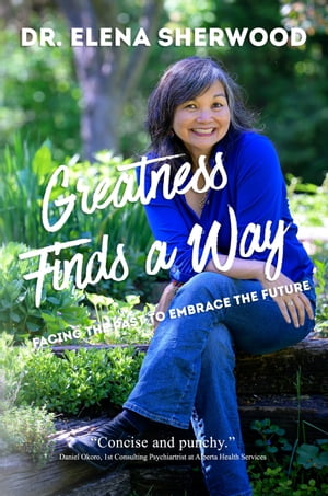 Greatness Finds a Way Facing the Past to Embrace the Future【電子書籍】 Dr. Elena Sherwood