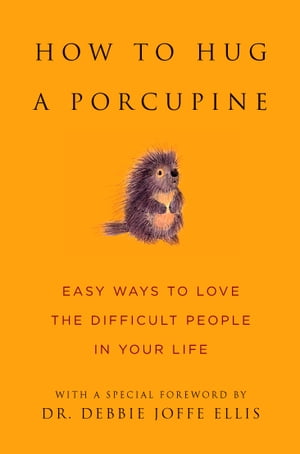 How to Hug a Porcupine Easy Ways to Love the Difficult People in Your Life