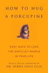 How to Hug a Porcupine Easy Ways to Love the Difficult People in Your Life【電子書籍】[ Dr. Debbie Joffe Ellis ]