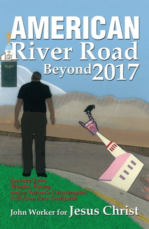 American River Road Beyond 2017 Journey Love, Murder, Decay, and a NationS Catastrophic Fall from True God-FaithŻҽҡ[ John Worker for Jesus Christ ]