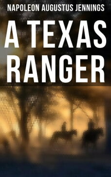 A TEXAS RANGER True Story of the Leander H. Mcnelly's Texas Ranger Company in the Wild Horse Desert【電子書籍】[ Napoleon Augustus Jennings ]