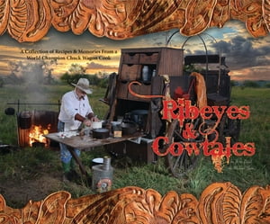Ribeyes & Cowtales A Collection of Recipes & Memories From a World Champion Chuck Wagon Cook
