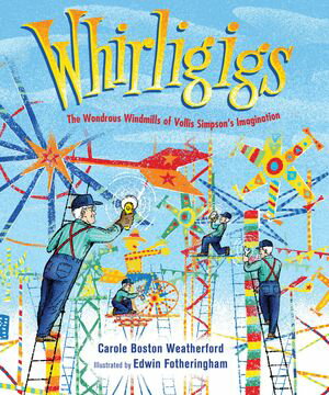 Whirligigs The Wondrous Windmills of Vollis Simpson 039 s Imagination【電子書籍】 Carole Boston Weatherford