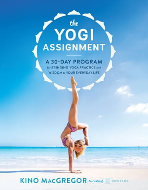 The Yogi Assignment A 30-Day Program for Bringing Yoga Practice and Wisdom to Your Everyday Life
