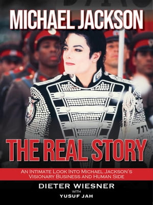 Michael Jackson- The Real Story: An Intimate Look Into Michael Jackson 039 s Visionary Business and Human Side【電子書籍】 Dieter Wiesner