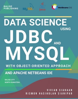 DATA SCIENCE USING JDBC AND MYSQL WITH OBJECT-ORIENTED APPROACH AND APACHE NETBEANS IDE【電子書籍】[ Vivian Siahaan ]