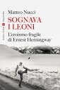 Sognava i leoni L 039 eroismo fragile di Ernest Hemingway【電子書籍】 Matteo Nucci