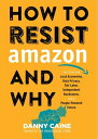 How to Resist Amazon and Why The Fight for Local Economics, Data Privacy, Fair Labor, Independent Bookstores, and a People-Powered Future 【電子書籍】 Danny Caine