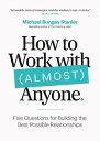 How to Work with (Almost) Anyone: Five Questions for Building the Best Possible Relationships【電子書籍】 Michael Bungay Stanier