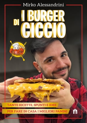 I burger di Ciccio Tante ricette, spunti e idee per fare in casa i migliori panini