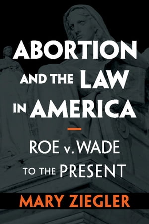 Abortion and the Law in America Roe v. Wade to the Present【電子書籍】 Mary Ziegler