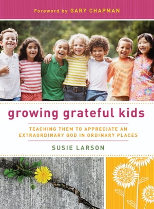 Growing Grateful Kids Teaching Them to Appreciate an Extraordinary God in Ordinary PlacesŻҽҡ[ Susie Larson ]