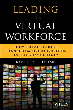 Leading the Virtual Workforce How Great Leaders Transform Organizations in the 21st Century【電子書籍】[ Karen Sobel Lojeski ]