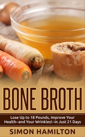 Bone Broth Lose Up to 18 Pounds, Improve Your Health - and Your Wrinkles - in Just 21 Days【電子書籍】 Simon Hamilton