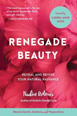 Renegade Beauty Reveal and Revive Your Natural Radiance--Beauty Secrets, Solutions, and Preparations