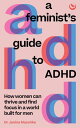 A Feminist's Guide to ADHD How women can thrive and find focus in a world built ...