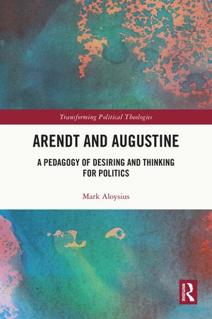Arendt and Augustine A Pedagogy of Desiring and Thinking for Politics【電子書籍】[ Mark Aloysius ]