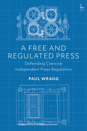 A Free and Regulated Press Defending Coercive Independent Press Regulation