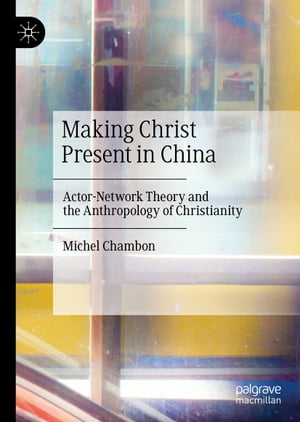 Making Christ Present in China Actor-Network Theory and the Anthropology of Chri...