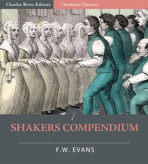 Shakers Compendium of the Origin, History, Principles, Rules and Regulations, Government and Doctrines of the United Society of Believers in Christs Second Appearing