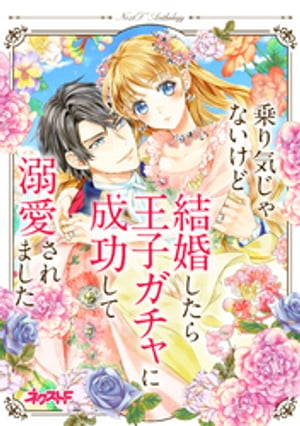 乗り気じゃないけど結婚したら王子ガチャに成功して溺愛されました　ネクストFアンソロジー