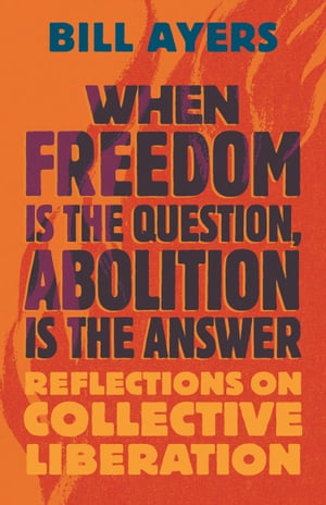 When Freedom Is the Question, Abolition Is the Answer Reflections on Collective LiberationŻҽҡ[ Bill Ayers ]