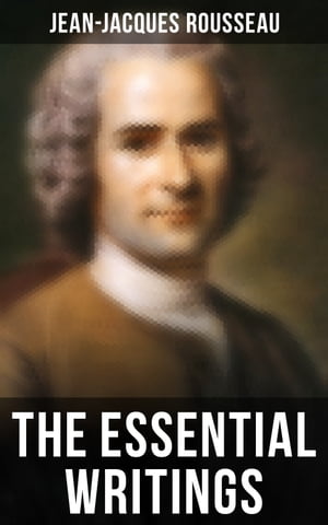 The Essential Writings of Jean-Jacques Rousseau Emile, The Social Contract, Discourse on the Origin of Inequality Among Men, Confessions & more【電子書籍】[ Jean-Jacques Rousseau ]