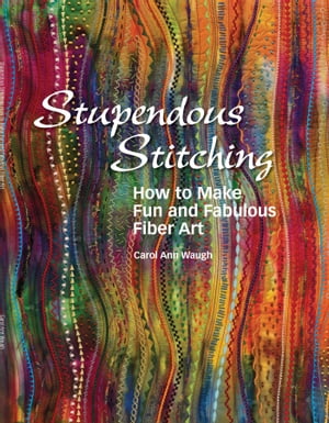 Stupendous Stitching How to Make Fun and Fabulous Fabric Art【電子書籍】[ Carol Ann Waugh ]