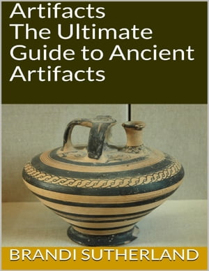 Artifacts: The Ultimate Guide to Ancient Artifac