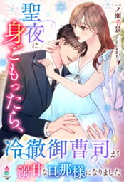 聖夜に身ごもったら、冷徹御曹司が溺甘な旦那様になりました【電子書籍】[ 一ノ瀬千景 ]