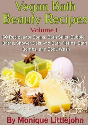 Vegan Bath and Beauty Recipes: 50 Recipes for Soaps, Bath Salts, Bubble Baths, Shower Gels and Bath Fizzies, Bath Bombs, and Body Wash