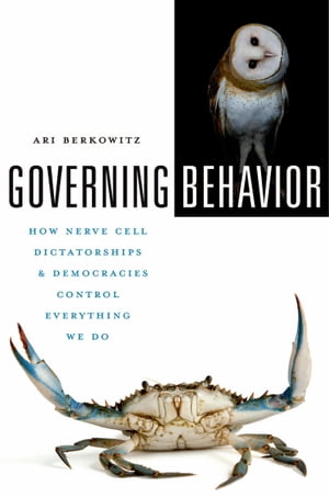 Governing Behavior How Nerve Cell Dictatorships and Democracies Control Everything We Do