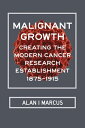 Malignant Growth Creating the Modern Cancer Research Establishment, 1875?1915【電子書籍】[ Alan I Marcus ]