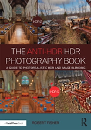 The Anti-HDR HDR Photography Book A Guide to Photorealistic HDR and Image Blending