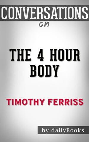 Conversations on The 4-Hour Body: An Uncommon Guide to Rapid Fat-Loss, Incredible Sex, and Becoming Superhuman by Timothy Ferris